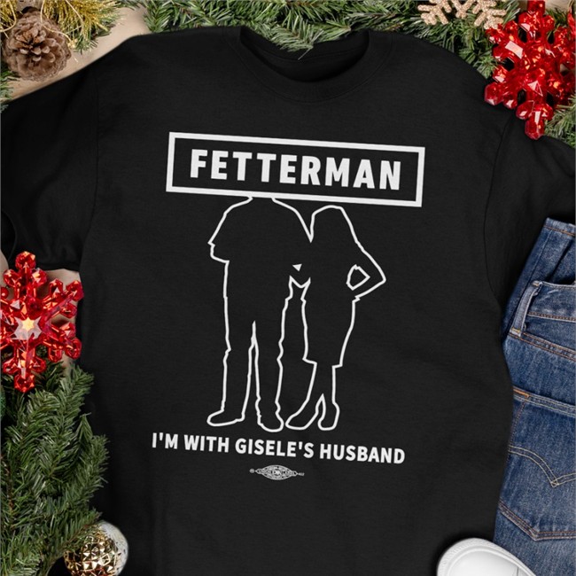 John Fetterman Merchandise I'm With Gisele's Husband T Shirt John Fetterman Merchandise I'm With Gisele's Husband Long Sleeve Shirt