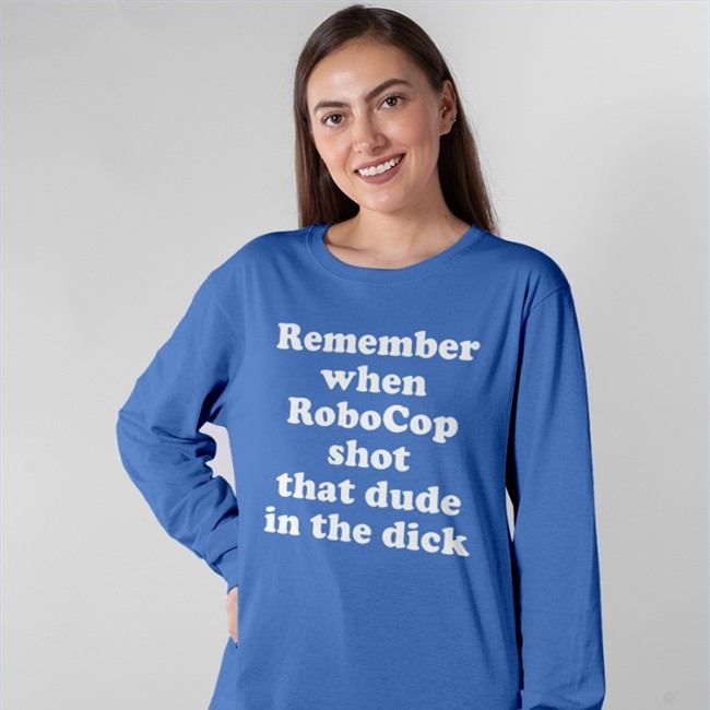 Remember When Robocop Shot That Dude In The Dick Sweatshirt Remember When Robocop Shot That Dude In The Dick Tee Shirt