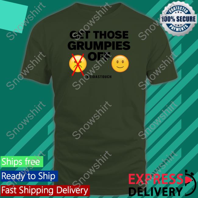 Get Those Grumpies Off Shirts Meidastouch Get Those Grumpies Off Hoodie