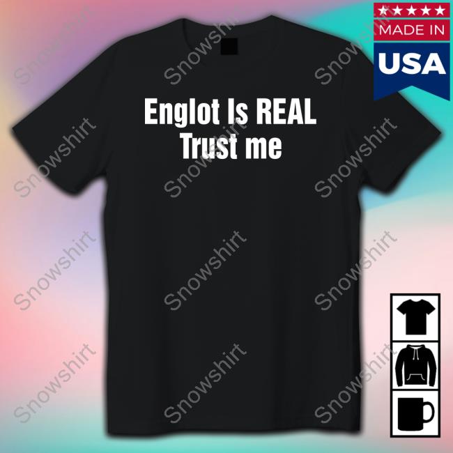 Englot Is Real Trust Me T Shirt