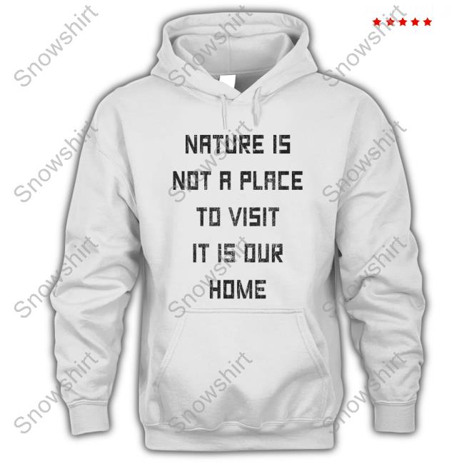 Official Nature Is Not A Place To Visit It Is Our Home Shirts