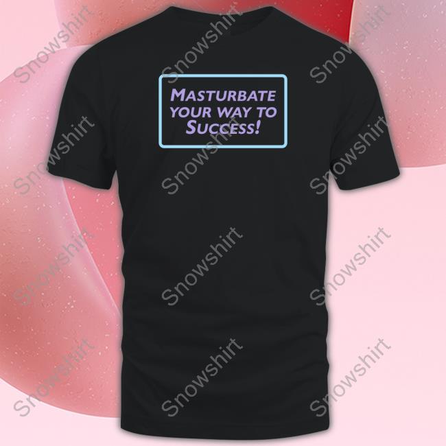 Official Masturbate Your Way To Success T-Shirt Shirts That Go Hard Masturbate Your Way To Success Sweatshirt
