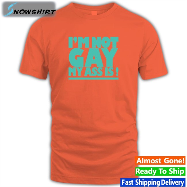 I'm Not Gay My Ass Is Tee Shirt