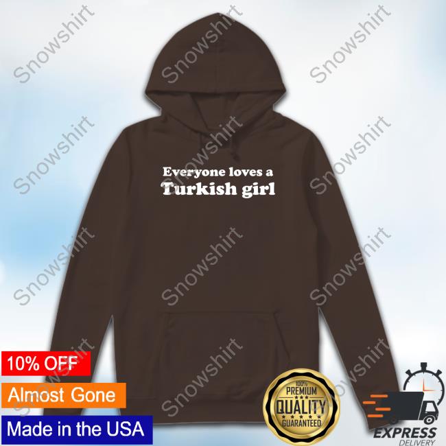 Everyone Loves A Turkish Girl Hoodie Allahu Thea Everyone Loves A Turkish Girl T Shirts
