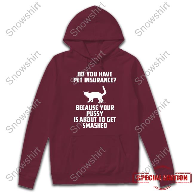 Do You Have Pet Insurance Because Your Pussy Is About To Get Smashed Shirt Funny Shirts That Go Hard Do You Have Pet Insurance Because Your Pussy Is About To Get Smashed T-Shirt
