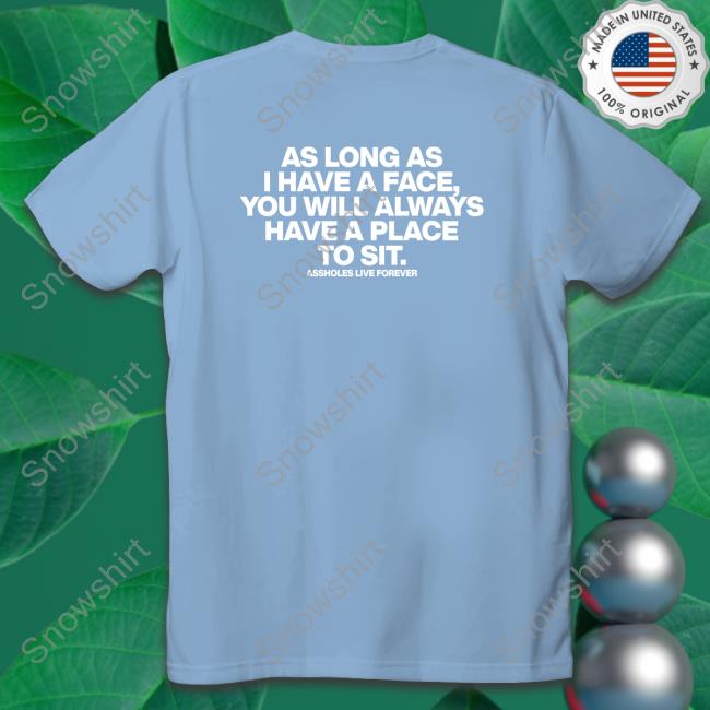 As Long As I Have A Face You Will Always Have A Place To Sit Shirt Shirtsthtgohard As Long As I Have A Face Shirt