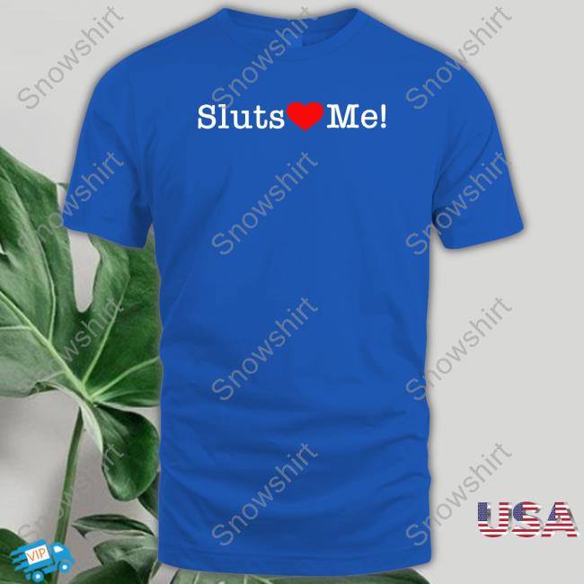 Official Sluts Love Me T Shirts Shirts That Go Hard Sluts Love Me T-Shirt