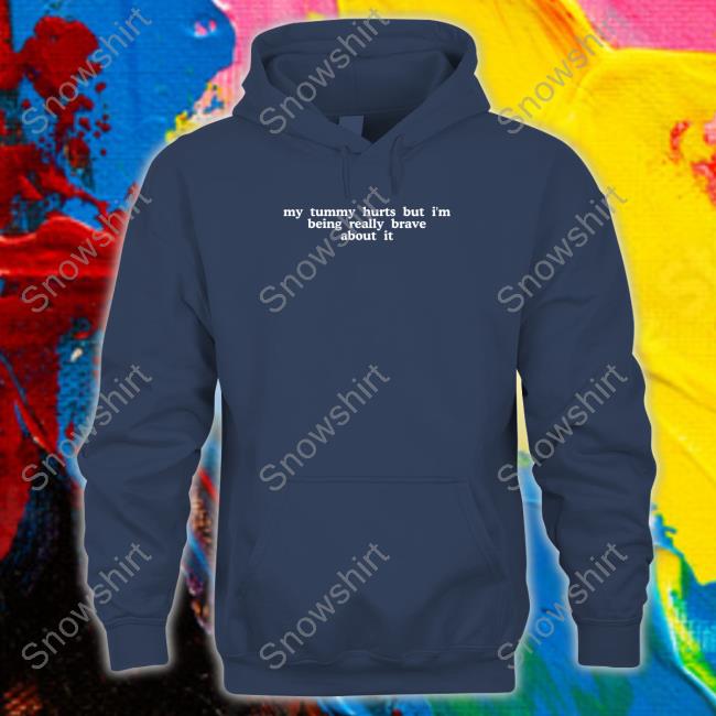 Official My Tummy Hurts But I'm Being Really Brave About It Hoodie Shirts That Go Hard My Tummy Hurts But I'm Being Really Brave About It Hoodie