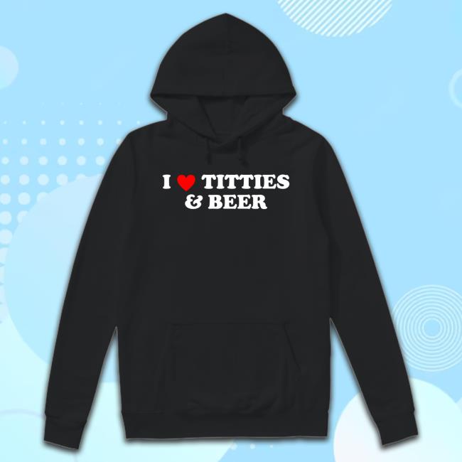 Tegan Nox I Love Titties And Beer Hoodie Nixon Newell I Love Titties And Beer T-Shirt