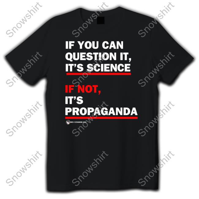 If You Can Question It It's Science If Not It's Propaganda T Shirts