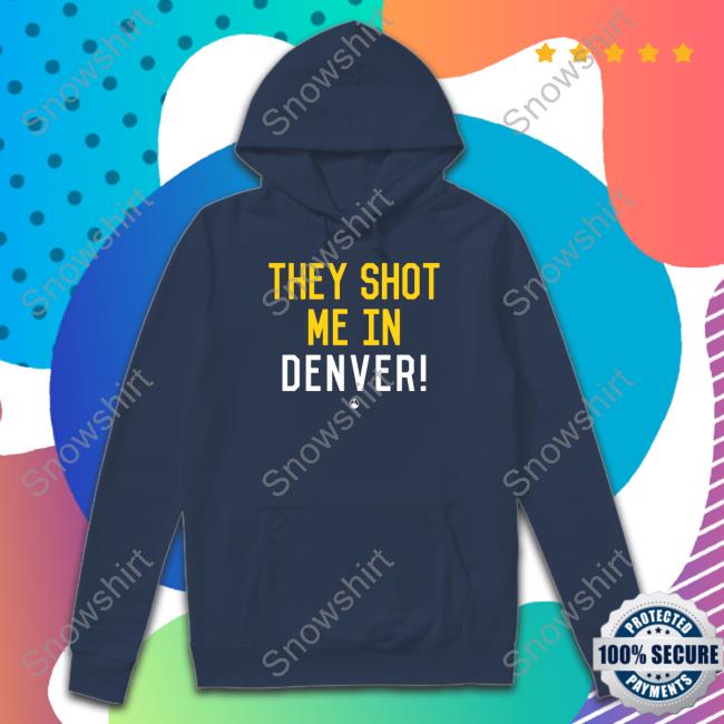 They Shot Me In Denver Shirt