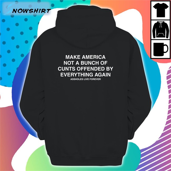 Make America Not A Bunch Of Cunts Offended By Everything Again Assholes Live Forever Black Shirt 2022 Nahbabeenah