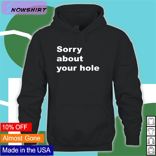 Sorry About Your Hole Tee Shirts That Go Hard Twitter