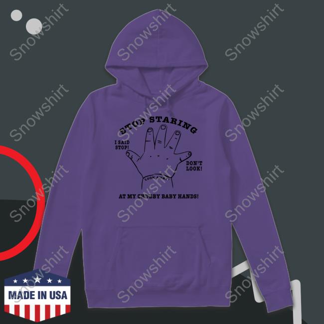 Official Stop Staring At My Chubby Baby Hands Shirt Stop Staring At My Chubby Baby Hands Shirt Shirtsthtgohard