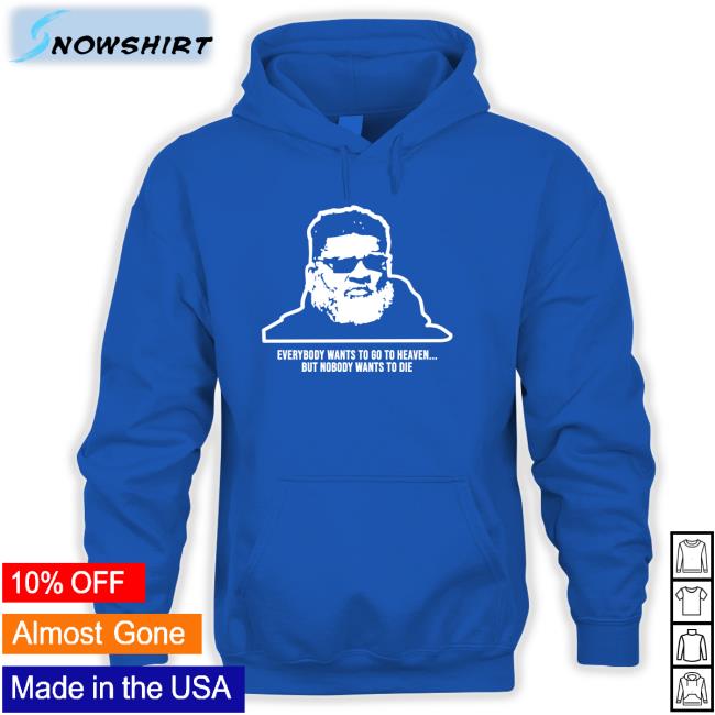 Everybody Wants To Go To Heaven But Nobody Wants To Die Shirt Ron Middleton Ron Middleton Everybody Wants To Go To Heaven But Nobody Wants To Die Long Sleeve T Shirt Mike White Rich Cimini Andy Vasquez