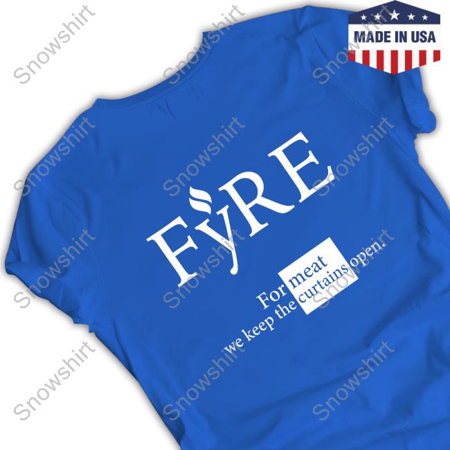 Official Fyre Merch For Meat We Keep The Curtains Open Tee Shirt Official For Meat We Keep The Curtains Open Shirts
