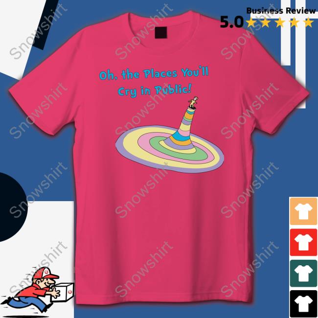 Shirts That Go Hard Oh The Places You'll Cry In Public Sweatshirt Official Oh The Places You'll Cry In Public T Shirt