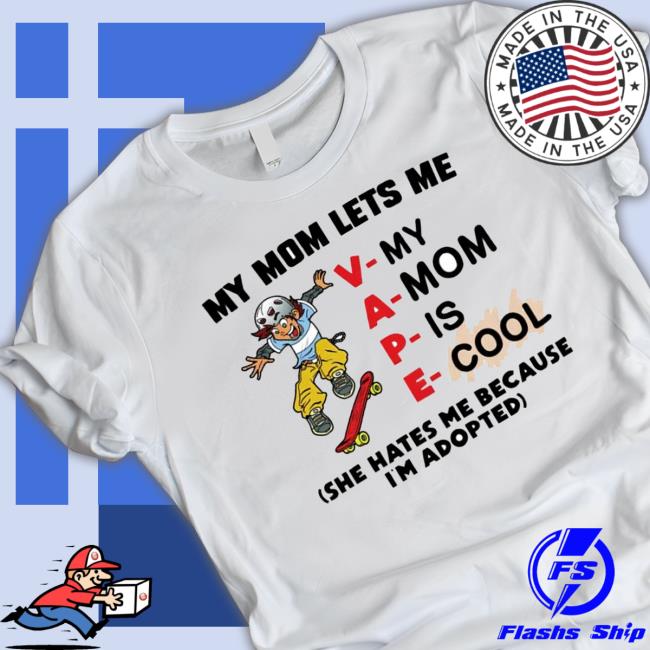My Mom Lets Me Vape She Hates Me Because I’M Adopted Shirts