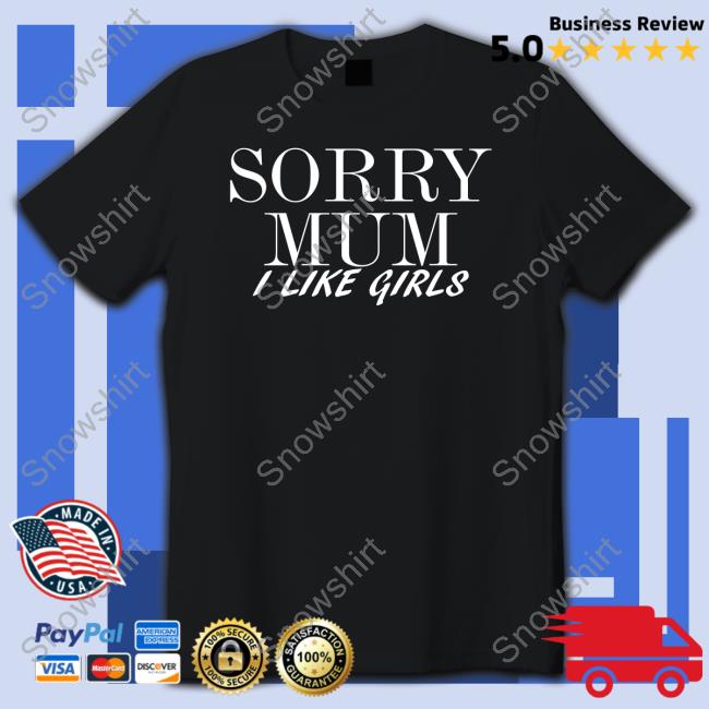 Sorry Mum I Like Girls Shirt