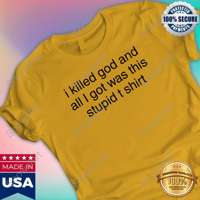 Official I Killed God And All I Got Was This Stupid T Shirts I Killed God And All I Got Was This Stupid T Shirt Tee
