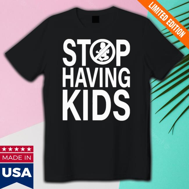 Official Stop Having Kids tee shirt