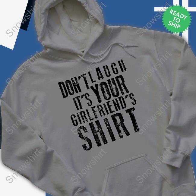 Don't Laugh It's Your Girlfriend's Shirt Shirts Don't Laugh It's Your Girlfriend's Shirt Shirts