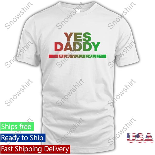 Yes Daddy Thank You Daddy Shirt Yes Daddy Thank You Daddy Tee