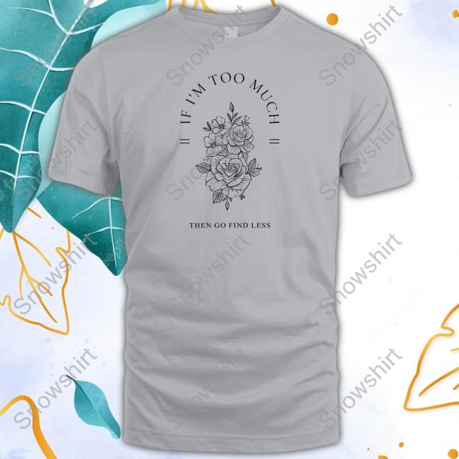 Beezybee Shop Go Find Less Sweatshirt Official Beezybee If I'm Too Much Then Go Find Less Shirt