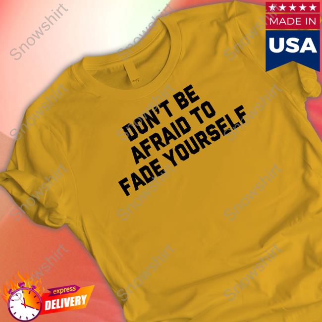 Don't Be Afraid To Fade Yourself Sweatshirt