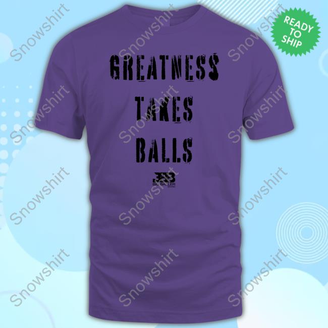 Official Greatness Takes Balls Shirt Official Greatness Takes Balls Tee Shirt
