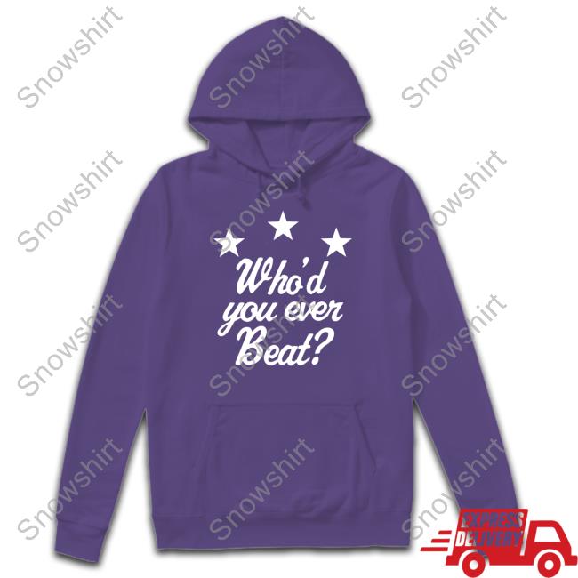 Who'd You Ever Beat Shirts Who'd You Ever Beat T-Shirt