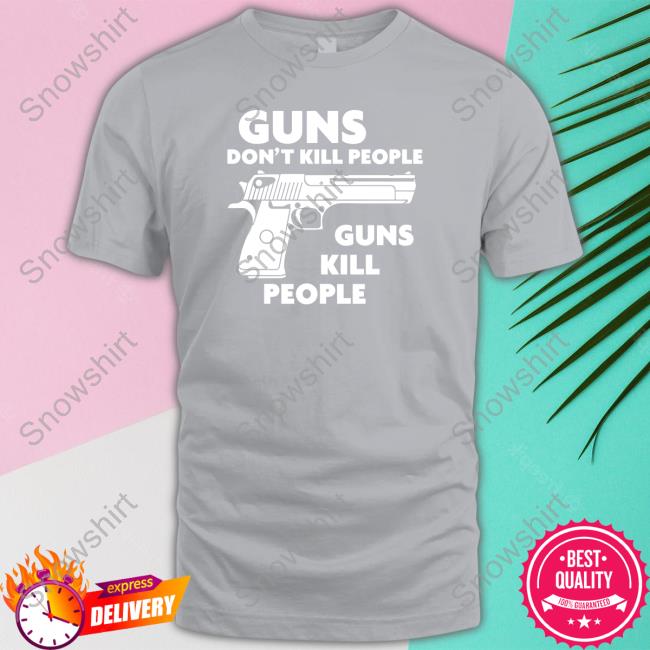 Guns Don't Kill People Guns Kill People Shirt Shirtsthtgohard