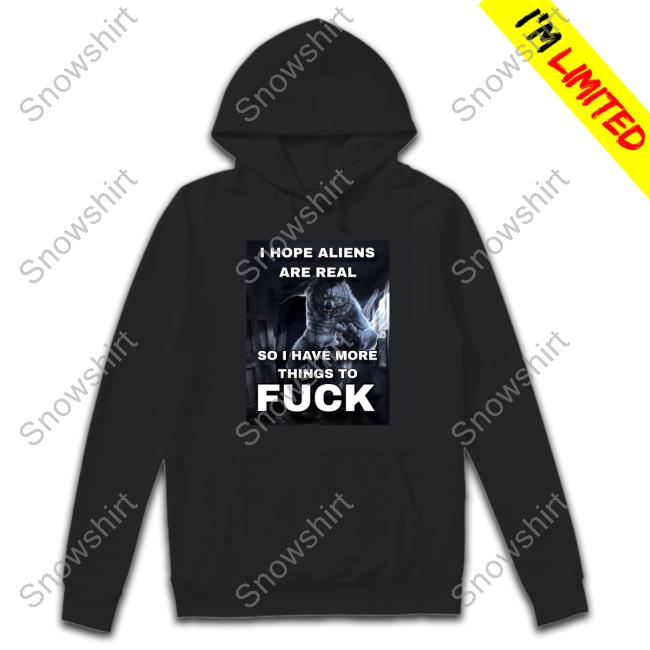 I Hope Aliens Are Real So I Have More Things To Fuck T Shirt