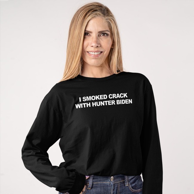 I Smoked Crack With Hunter Biden Long Sleeve T Shirt I Smoked Crack With Hunter Biden T Shirts