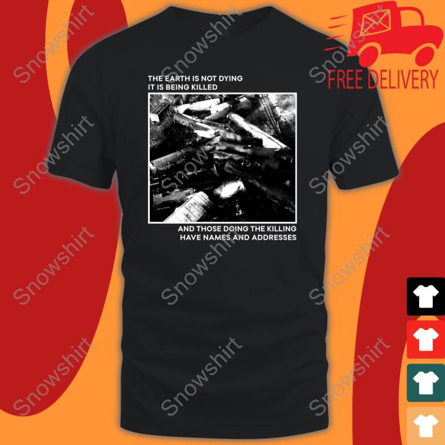 The Earth Is Not Dying It Is Being Killed And Those Doing The Killing Have Names And Addresses Tee Shirt Citizen Io Bumlung