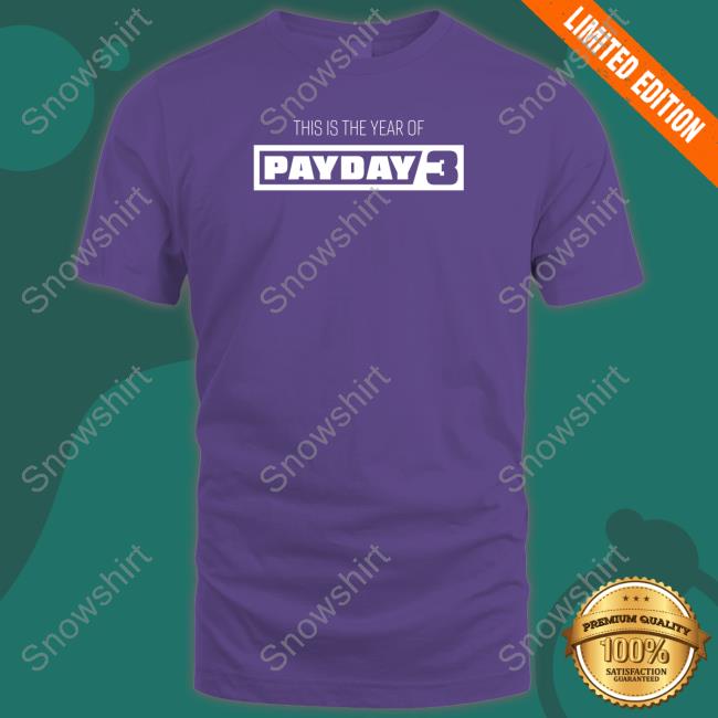 Payday Merchandise This Is The Year Of Payday 3 Shirts Paydaygame