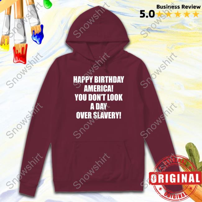 Official Happy Birthday America You Don't Look A Day Over Slavery T-Shirt Happy Birthday America You Don't Look A Day Over Slavery Shirts