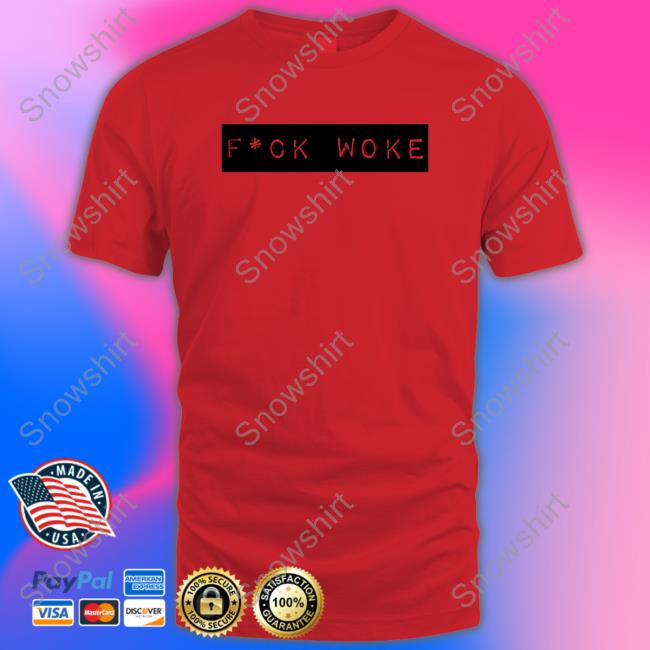 Official Fuck Woke Shirt Fuck Woke Tee Shirt