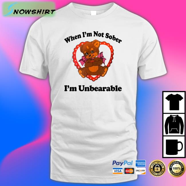 Shirts That Go Hard When I'm Not Sober I'm Unbearable Tee Shirt Shirtsthtgohard