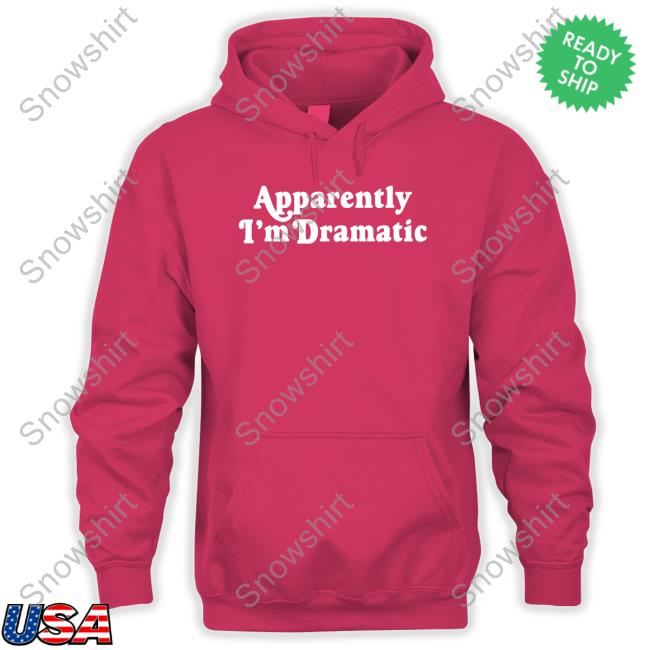 Apparently I'm Dramatic T Shirt Brandi Glanville Apparently I'm Dramatic Hoodie
