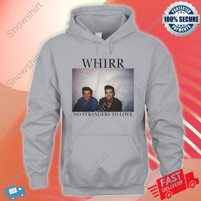 Official Whirr No Strangers To Love Hooded Sweatshirt Official Whirr No Strangers To Love Shirts