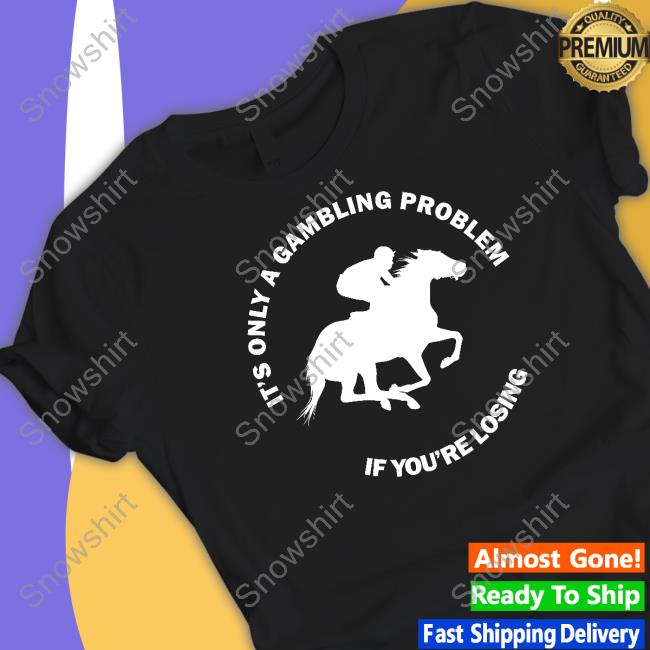 Peter Aiello It's Only A Gambling Problem If You're Losing Shirt