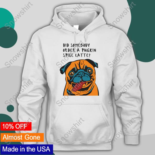Did Somebody Order A Pugkin Spice Latte T Shirts Wherethefunthingsare