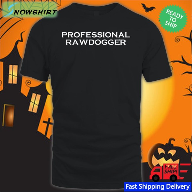 Shirts That Go Hard Professional Rawdogger T Shirt Shirtsthtgohard