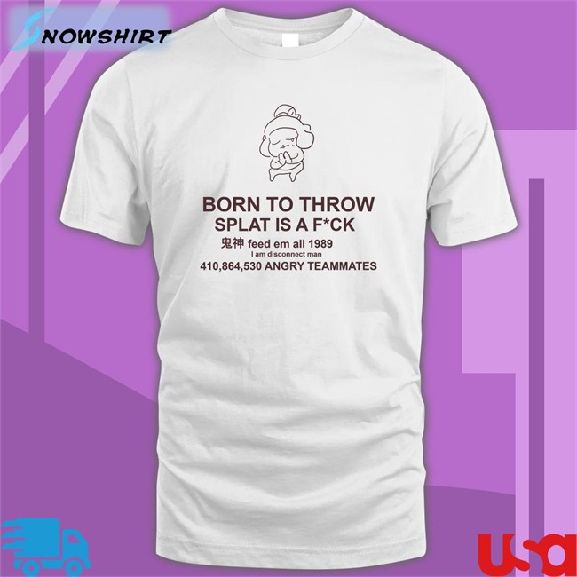 Born To Throw Splat Is A Fuck Shirt Mocha Mocha Born To Throw Splat Is A Fuck Long Sleeve Tee