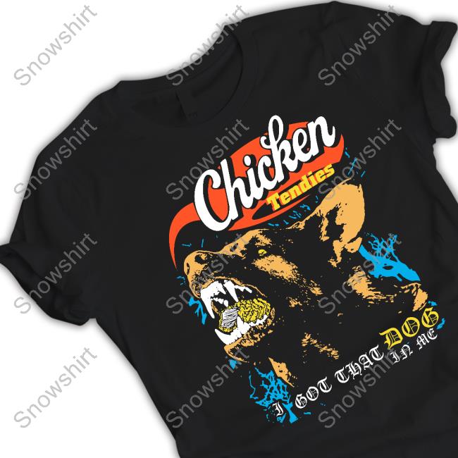 Shirts That Go Hard Fsgprints Merch Chicken Tendies I Got That Dog In Me T Shirt Chicken Tendies I Got That Dog In Me Shirt