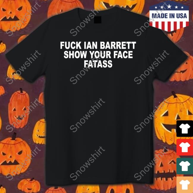 Fuck Ian Barrett Show Your Face Fatass Shirt