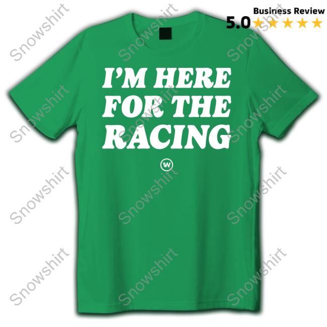 I'm Here For The Racing Tee Shirt I'm Here For The Racing Tee
