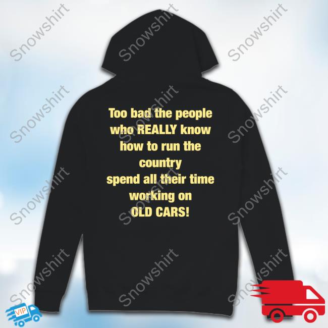 Official Too Bad The People Who Official Murderxbryan Too Bad The People Who Really Know How To Run The Country Spend All Their Time Working On Old Cars T Shirts