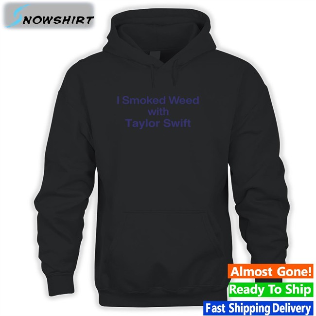 I Smoked Weed With Taylor Swift Shirt